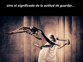sino el significado de la actitud de guardar...  