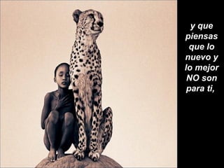 y que piensas que lo nuevo y lo mejor NO son para ti,  