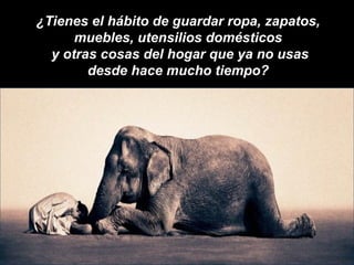 ¿Tienes el hábito de guardar ropa, zapatos,  muebles, utensilios domésticos  y otras cosas del hogar que ya no usas desde hace mucho tiempo?  