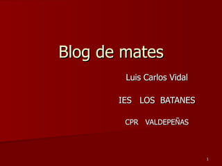 Blog de mates Luis Carlos Vidal IES  LOS  BATANES CPR  VALDEPEÑAS 