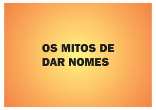 OS MITOS DE
DAR NOMES
 