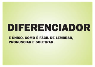 DIFERENCIADOR
É ÚNICO. COMO É FÁCIL DE LEMBRAR,
PRONUNCIAR E SOLETRAR
 