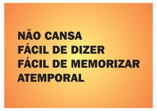 NÃO CANSA
FÁCIL DE DIZER
FÁCIL DE MEMORIZAR
ATEMPORAL
 