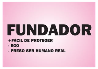 FUNDADOR
+FÁCIL DE PROTEGER
- EGO
- PRESO SER HUMANO REAL
 