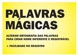 PALAVRAS
MÁGICAS
ALTERAM ORTOGRAFIA DAS PALAVRAS
PARA CRIAR NOME DIFERENTE E REGISTRÁVEL

+ FACILIDADE NO REGISTRO
 