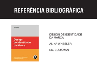 REFERÊNCIA BIBLIOGRÁFICA


            DESIGN DE IDENTIDADE
            DA MARCA

            ALINA WHEELER

            ED. BOOKMAN
 