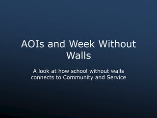 AOIs and Week Without
        Walls
  A look at how school without walls
 connects to Community and Service
 