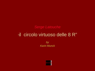 Serge Latouche “ il  circolo virtuoso delle 8 R” by Karin Munck 
