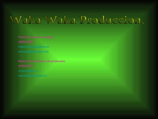 Waka Waka Produccion. Francisco Aranda- manager (09)9215082 [email_address] [email_address] Matías Perea- Director de producción (07)8456274 [email_address] [email_address] 