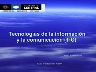Tecnologías de la información y la comunicación  ( TIC)   Emilio Cifuentes Chacón Jueves, 02 de Septiembre de 2010 