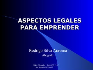 ASPECTOS LEGALES PARA EMPRENDER Rodrigo Silva Aravena Abogado  R&A Abogados  Fono 633 13 67  San Antonio 19 Piso 17  