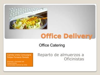 Office Delivery Office Catering Reparto de almuerzos a Oficinistas Camila Ureta Consuegra Felipe Fonseca Parada Empresa y Sociedad del Conocimiento Universidad Central de Chile 