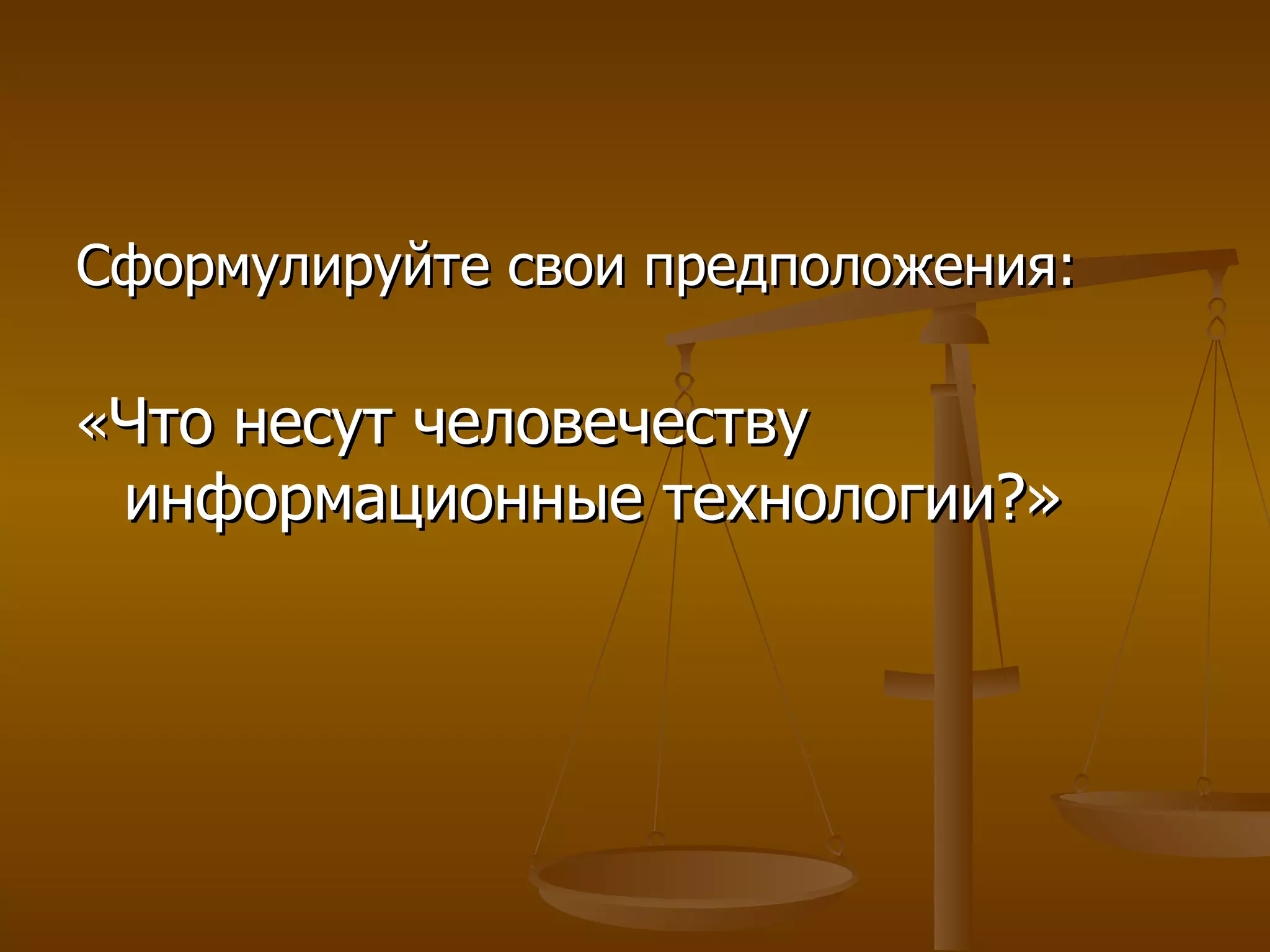 Сформулируйте свои предположения: « Что несут человечеству информационные технологии?» 