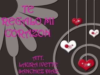 TE REGALO MI CORAZONATT.LAURA IVETTE SANCHEZ DIAZ 