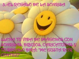 3.-EL REGALO DE LA SONRISA Llena tu vida de imágenes con sonrisas, dibujos, caricaturas y tu regalo dirá: "me gusta reír contigo"