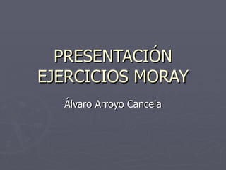 PRESENTACIÓN EJERCICIOS MORAY Álvaro Arroyo Cancela 