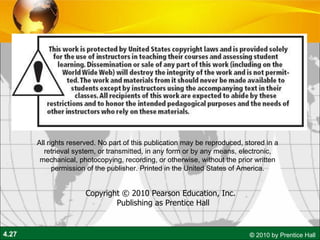 All rights reserved. No part of this publication may be reproduced, stored in a retrieval system, or transmitted, in any form or by any means, electronic, mechanical, photocopying, recording, or otherwise, without the prior written permission of the publisher. Printed in the United States of America. Copyright © 2010 Pearson Education, Inc.   Publishing as Prentice Hall 