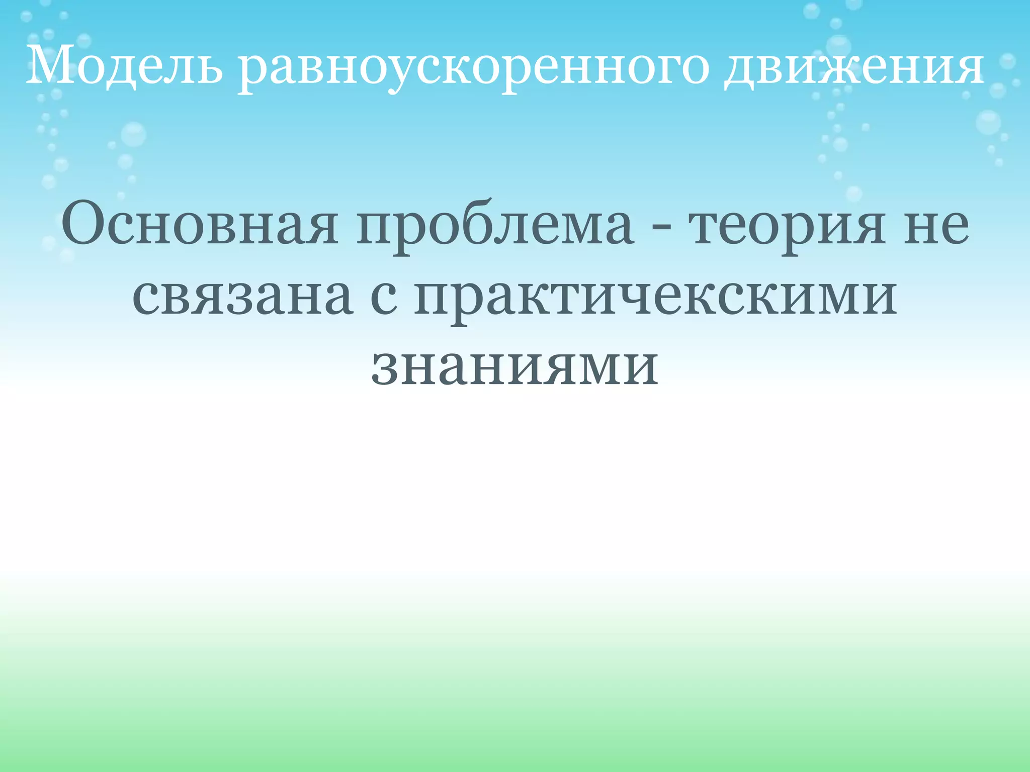 Модель равноускоренного движения Основная проблема - теория не связана с практичекскими знаниями 