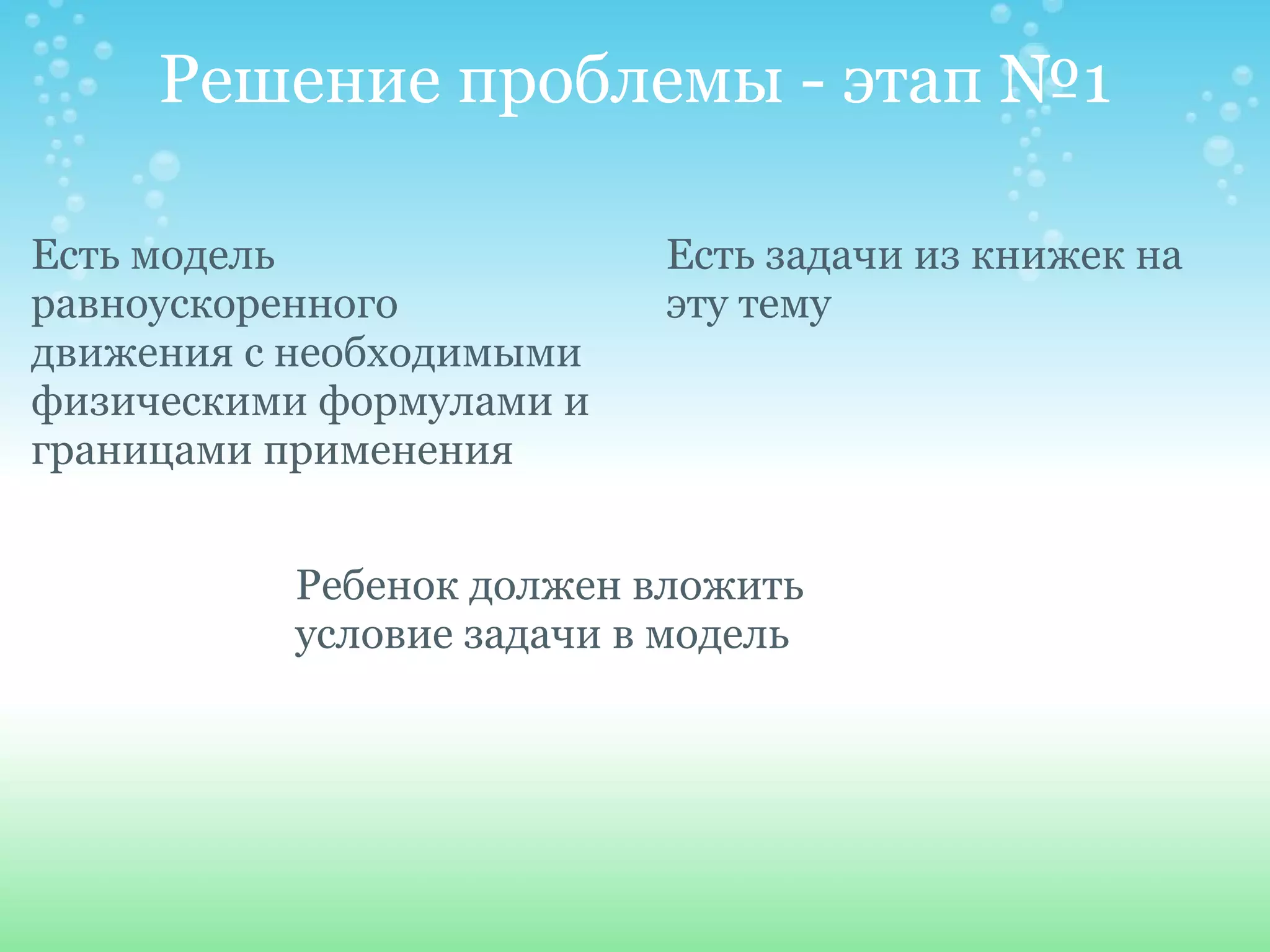 Решение проблемы - этап №1 Есть модель равноускоренного движения с необходимыми физическими формулами и границами применения Есть задачи из книжек на эту тему Ребенок должен вложить условие задачи в модель 