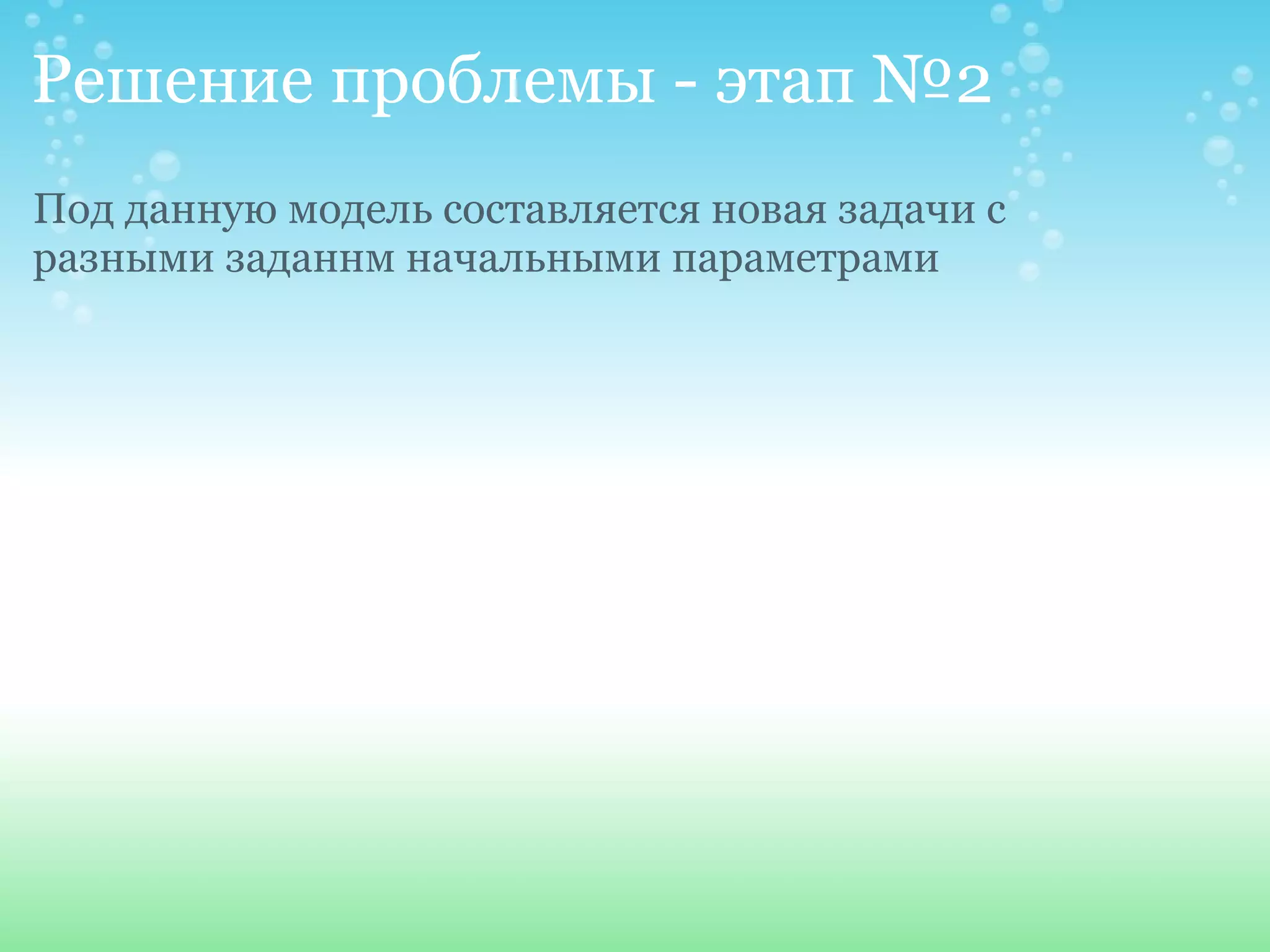 Решение проблемы - этап №2 Под данную модель составляется новая задачи с разными заданнм начальными параметрами 