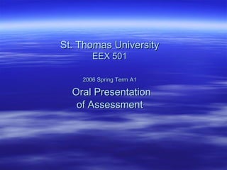St. Thomas University EEX 501 2006 Spring Term A1   Oral Presentation of Assessment 
