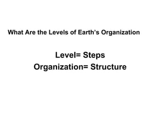 What Are the Levels of Earth’s Organization  Level= Steps Organization= Structure 