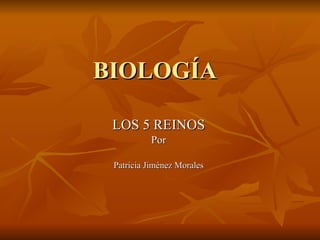 BIOLOGÍA LOS 5 REINOS Por Patricia Jiménez Morales 