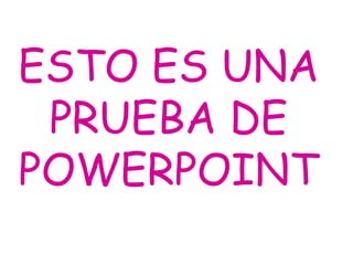 ESTO ES UNA PRUEBA DE POWERPOINT 