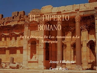 Imperio Romano EL IMPERIO ROMANO De La Dinastía De Los Antoninos A La Tetrarquía Jenny Villabona Carol Reyes 