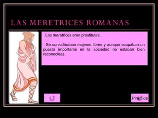 LAS MERETRICES ROMANAS Pirámide Las meretrices eran prostitutas. Se consideraban mujeres libres y aunque ocupaban un puest...