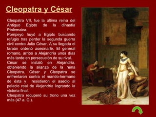 Cleopatra y César Cleopatra VII, fue la última reina del Antiguo Egipto de la dinastía Ptolemaica. Pompeyo huyó a Egipto b...