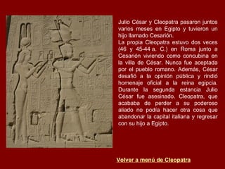 Julio César y Cleopatra pasaron juntos varios meses en Egipto y tuvieron un hijo llamado Cesarión.  La propia Cleopatra es...