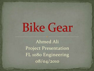 Ahmed Ali Project Presentation FL 1080 Engineering 08/04/2010 Bike Gear 