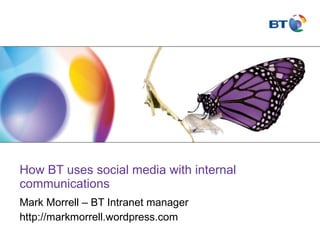 How BT uses social media with internal communications Mark Morrell – BT Intranet manager  http://markmorrell.wordpress.com 