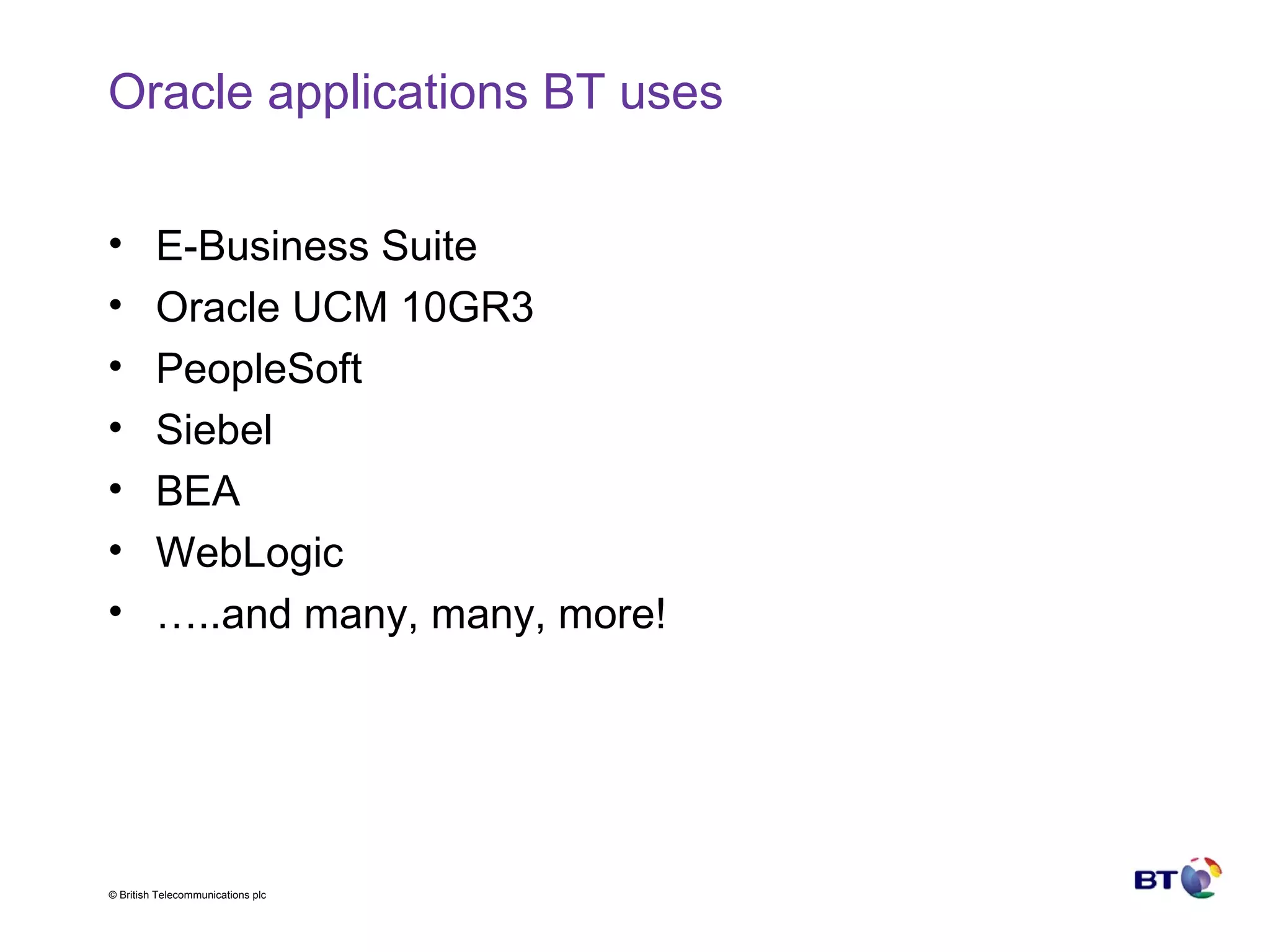 Oracle applications BT uses E-Business Suite Oracle UCM 10GR3 PeopleSoft Siebel BEA WebLogic … ..and many, many, more! 