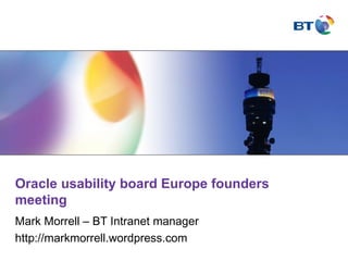 Oracle usability board Europe founders meeting Mark Morrell – BT Intranet manager  http://markmorrell.wordpress.com 