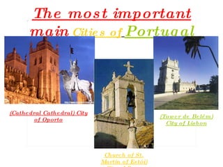 The most important main   Cities of   Portugal (Cathedral Cathedral) City of Oporto (Tower de Belém) City of Lisbon Church of St. Martin of Estói) City of Faro   