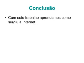 Conclusão Com este trabalho aprendemos como surgiu a Internet.  