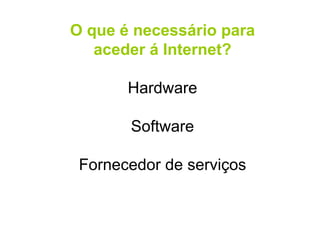 O que é necessário para aceder á Internet? Hardware Software Fornecedor de serviços 