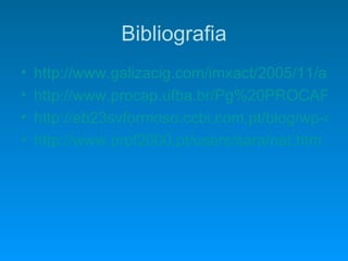 Bibliografia http://www.galizacig.com/imxact/2005/11/acceso_internet590.jpg http://www.procap.ufba.br/Pg%20PROCAP%20-%20Icone%20rec%20internet.gif http://eb23svformoso.ccbi.com.pt/blog/wp-content/uploads/internet.png http://www.prof2000.pt/users/sara/net.htm 
