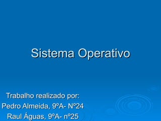 Sistema Operativo Trabalho realizado por: Pedro Almeida, 9ºA- Nº24 Raul Águas, 9ºA- nº25 