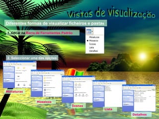 Diferentes formas de visualizar ficheiros e pasta s 1. Clicar na  Barra de Ferramentas Padrão 2. Seleccionar uma das opções Miniaturas Mosaicos Ícones Lista Detalhes Vistas de visualização 