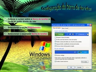 Colocar o cursor sobre a   Barra de tarefas   e clicar no botão direito do rato Seleccionar a opção   Propriedades Seleccionar o separador   Barra de tarefas Activar (  ) as opções pretendidas Configuração da barra de tarefas 