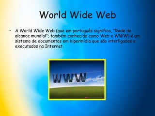 World Wide Web A World Wide Web (que em português significa, "Rede de alcance mundial"; também conhecida como Web e WWW) é um sistema de documentos em hipermídia que são interligados e executados na Internet.  