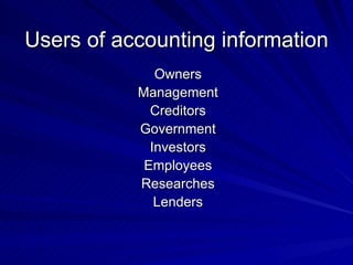 Users of accounting information Owners Management Creditors Government Investors Employees Researches Lenders 