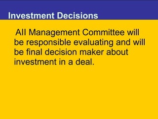 Investment Decisions  AII Management Committee will be responsible evaluating and will be final decision maker about investment in a deal. 