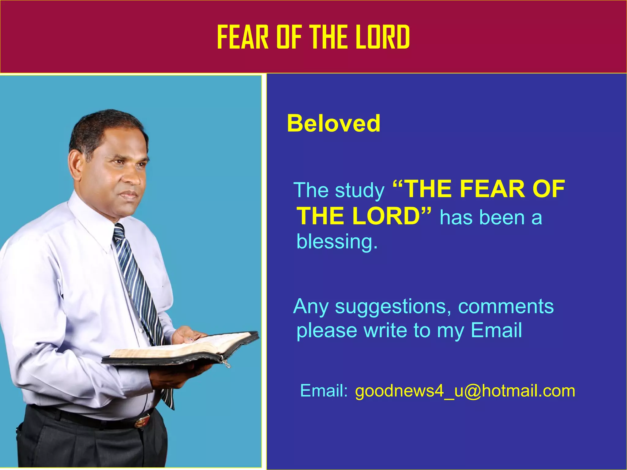 FEAR OF THE LORD Beloved The study   “THE FEAR OF THE LORD”   has been a blessing. Any suggestions, comments please write to my Email Email:   [email_address] 