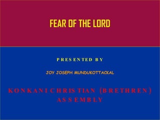 FEAR OF THE LORD PRESENTED BY JOY JOSEPH MUNDUKOTTACKAL KONKANI CHRISTIAN (BRETHREN) ASSEMBLY 