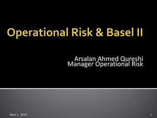 Arsalan Ahmed Qureshi
                Manager Operational Risk




April 1, 2010                              1
 