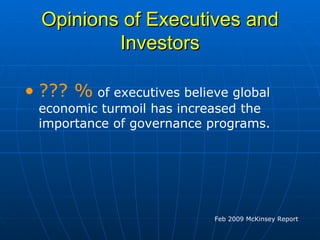 Opinions of Executives and Investors ??? %  of executives believe global economic turmoil has increased the importance of governance programs.  Feb 2009 McKinsey Report 